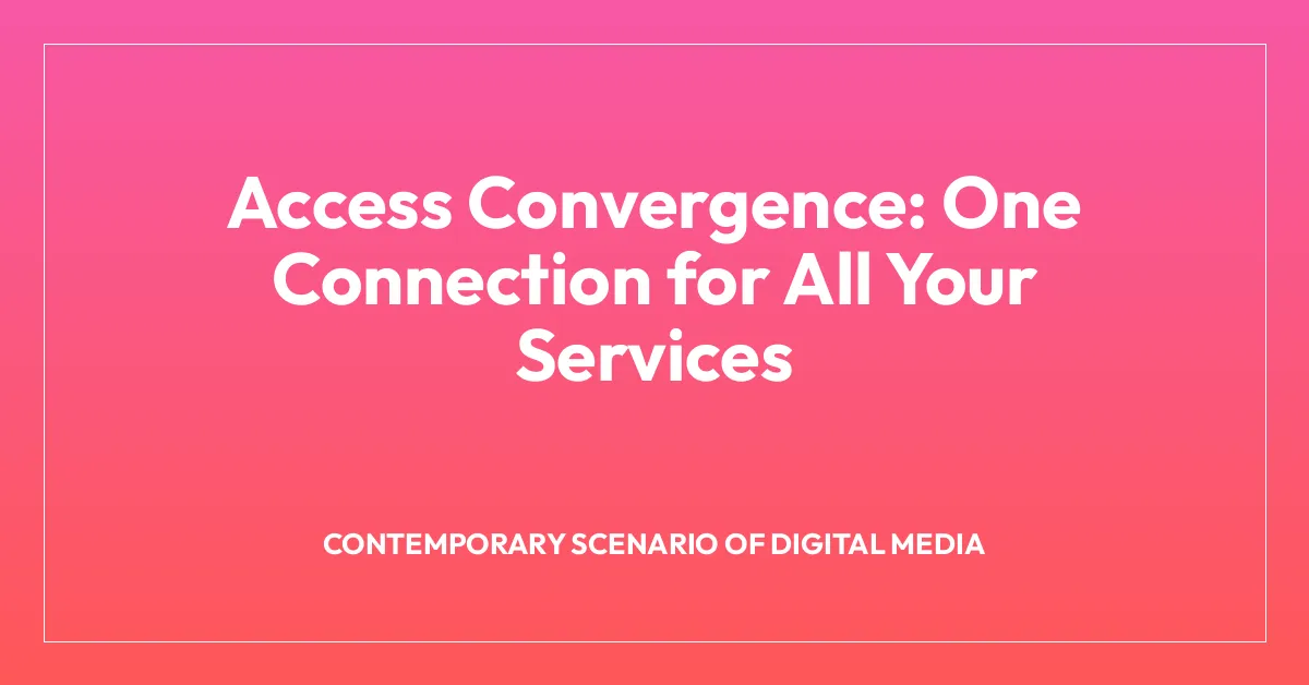 Access Convergence: One Connection for All Your Services