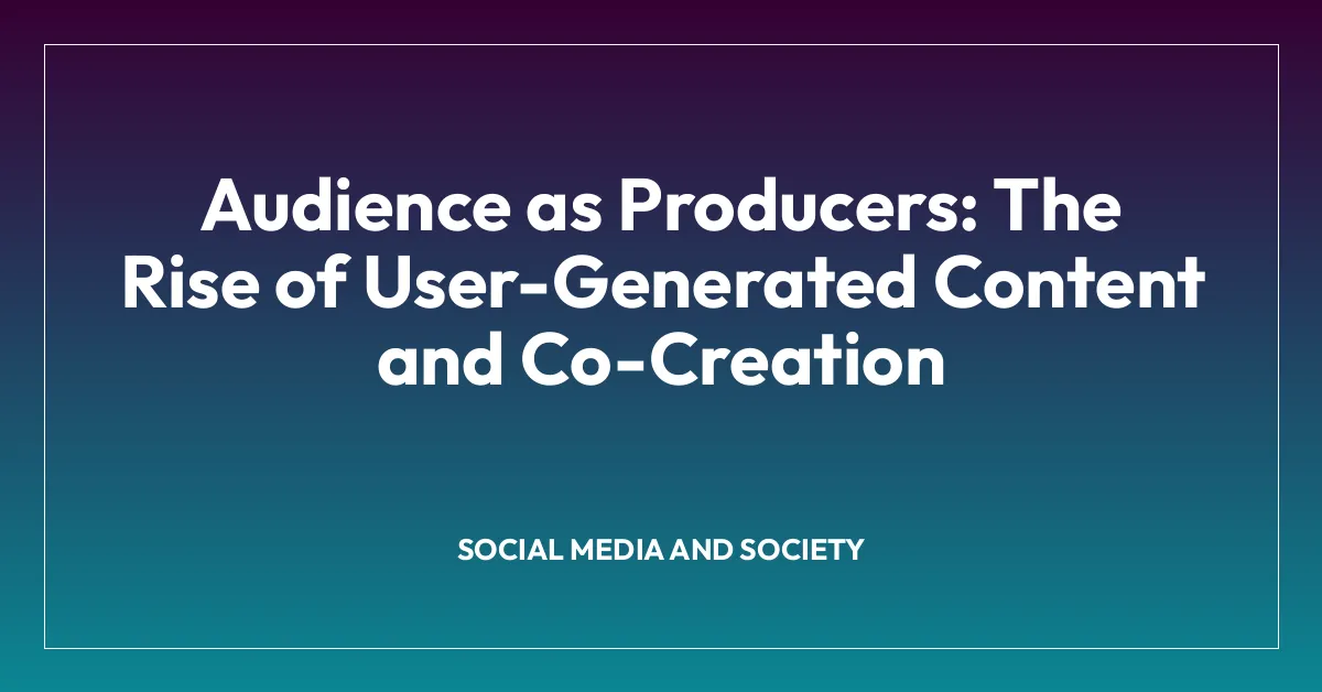 Audience as Producers: The Rise of User-Generated Content and Co-Creation