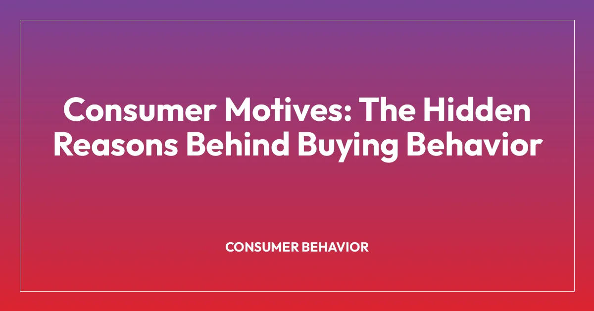 Consumer Motives: The Hidden Reasons Behind Buying Behavior