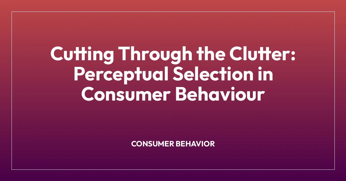 Cutting Through the Clutter: Perceptual Selection in Consumer Behaviour