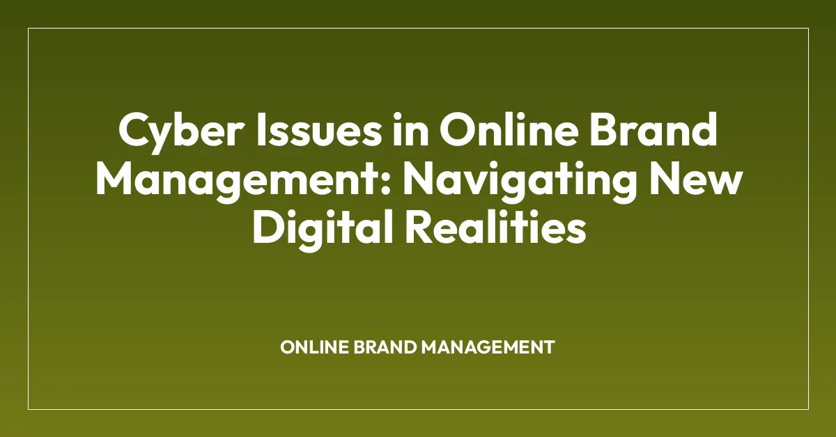 Cyber Issues in Online Brand Management: Navigating New Digital Realities