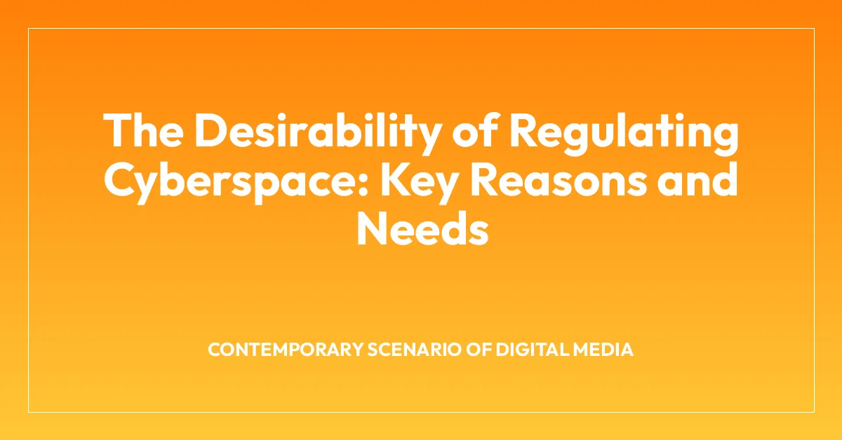 The Desirability of Regulating Cyberspace: Key Reasons and Needs