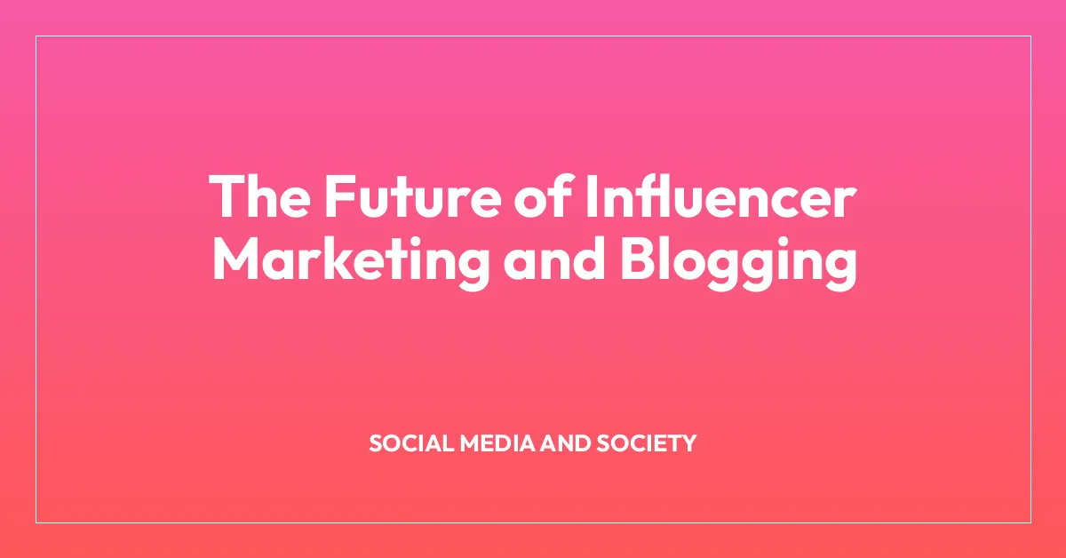 The Future of Influencer Marketing and Blogging