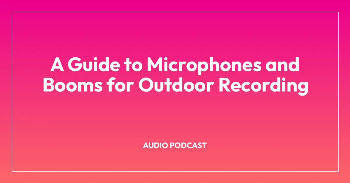 A Guide to Microphones and Booms for Outdoor Recording
