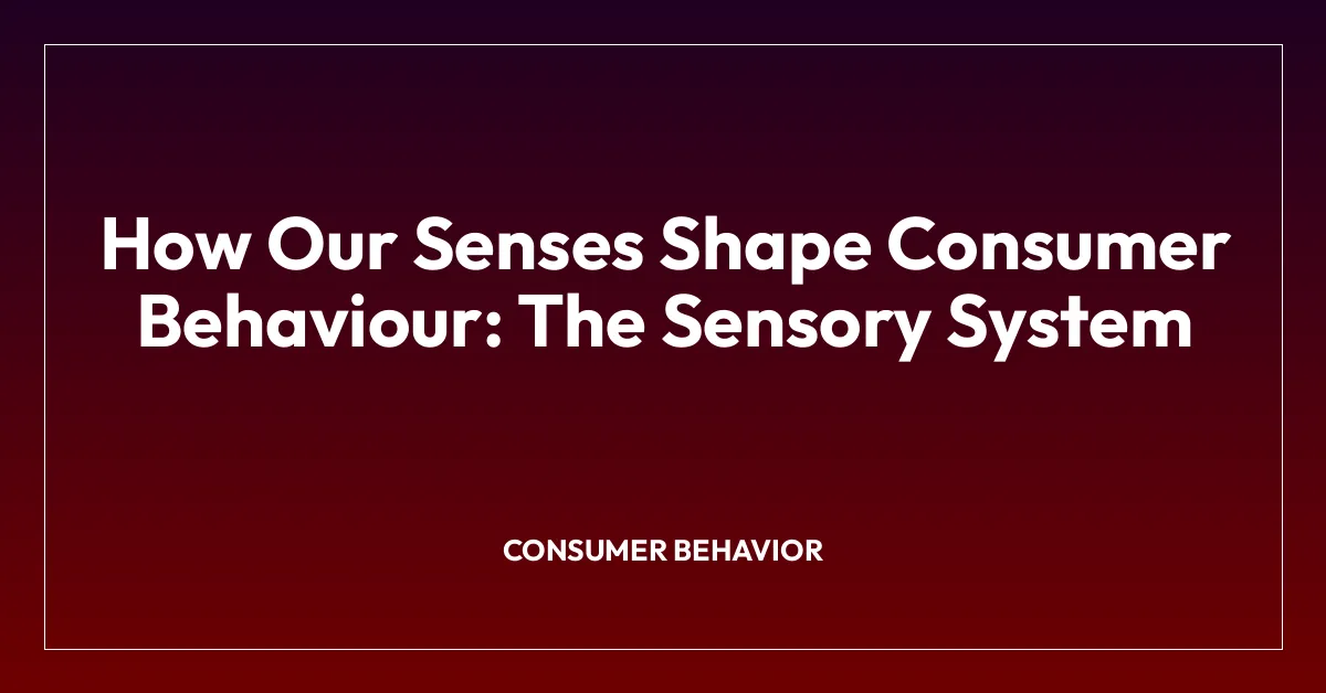 How Our Senses Shape Consumer Behaviour: The Sensory System