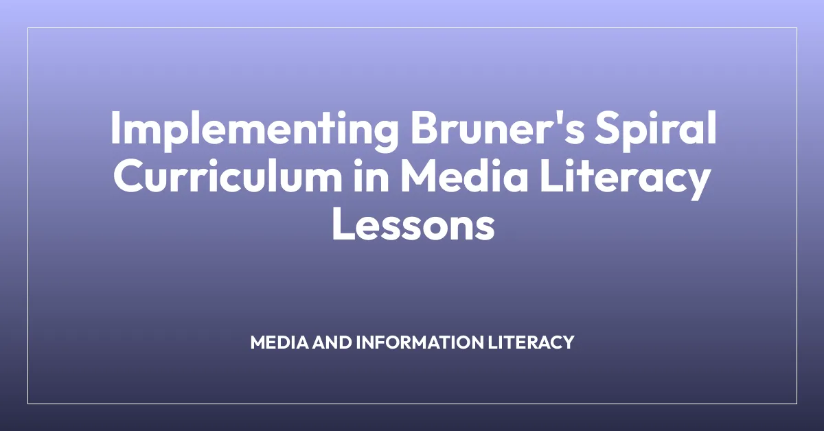 Implementing Bruner’s Spiral Curriculum in Media Literacy Lessons