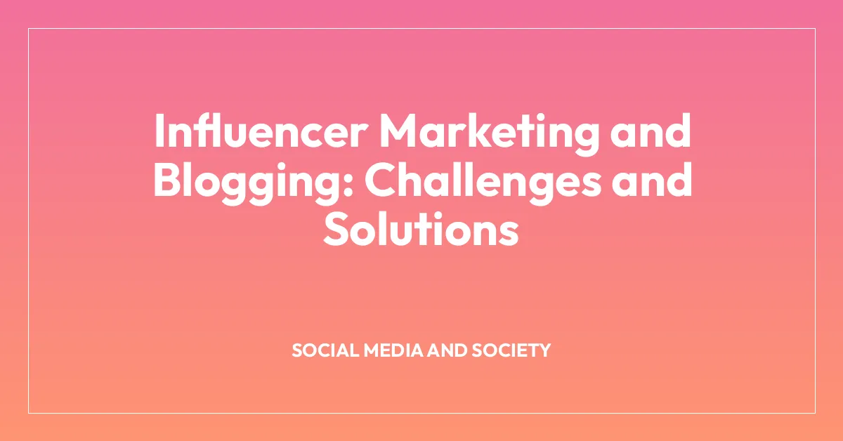 Influencer Marketing and Blogging: Challenges and Solutions