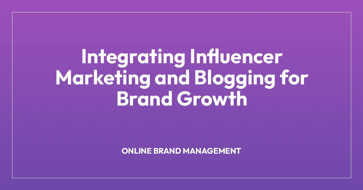 Integrating Influencer Marketing and Blogging for Brand Growth