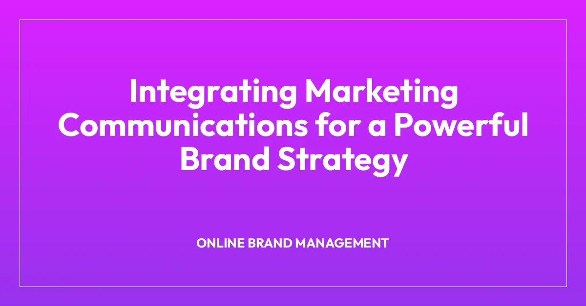 Integrating Marketing Communications for a Powerful Brand Strategy