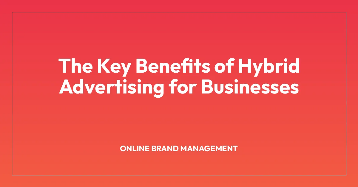 The Key Benefits of Hybrid Advertising for Businesses
