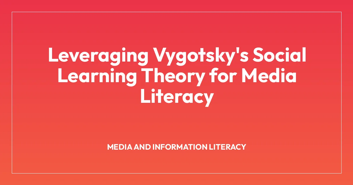 Leveraging Vygotsky’s Social Learning Theory for Media Literacy