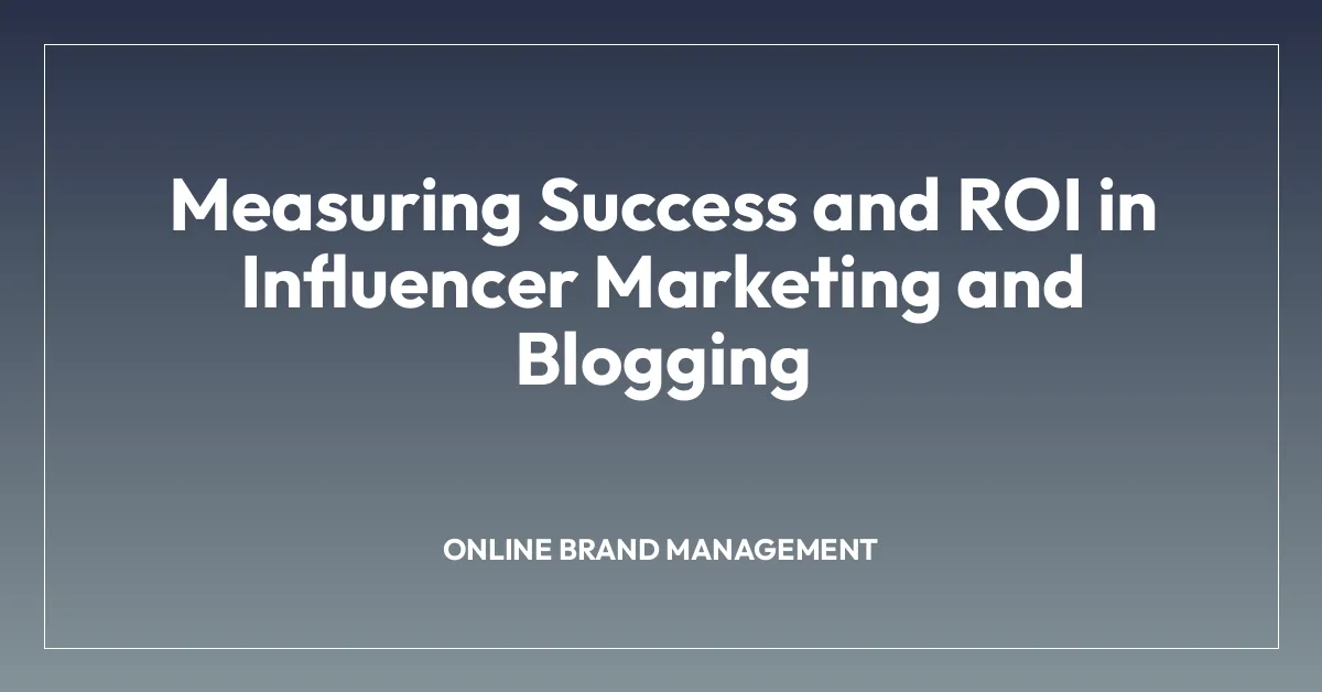 Measuring Success and ROI in Influencer Marketing and Blogging