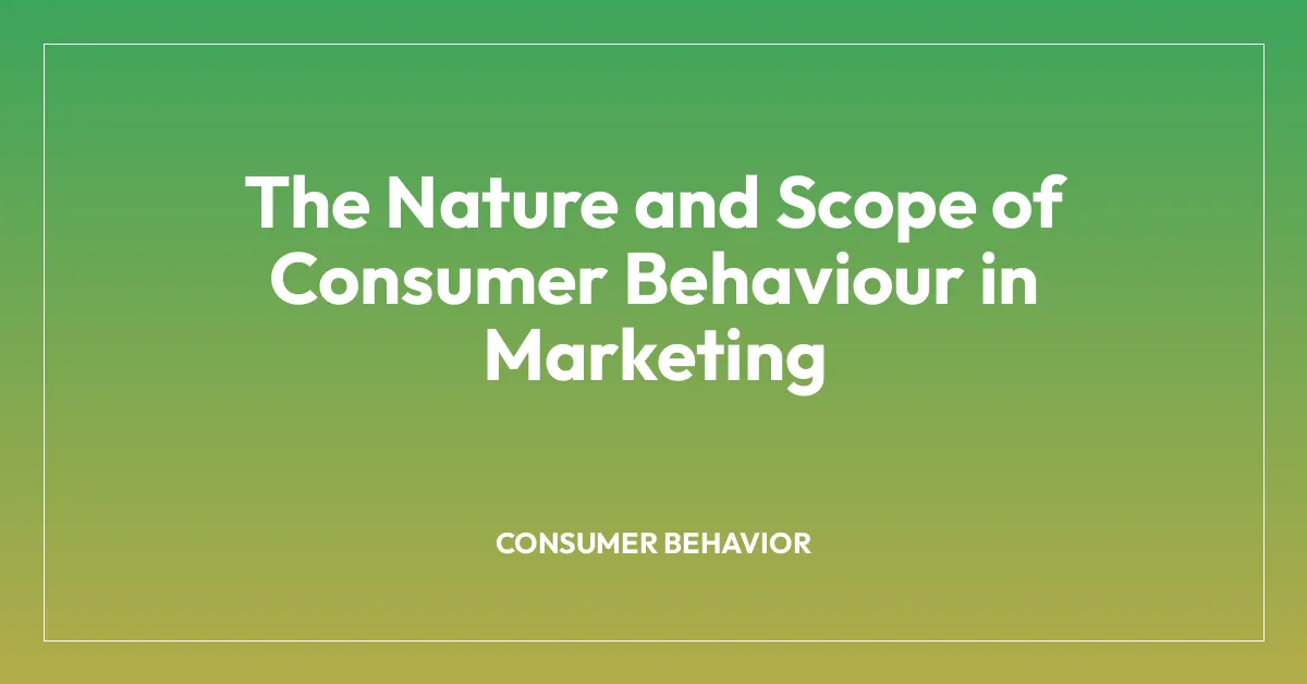 The Nature and Scope of Consumer Behaviour in Marketing