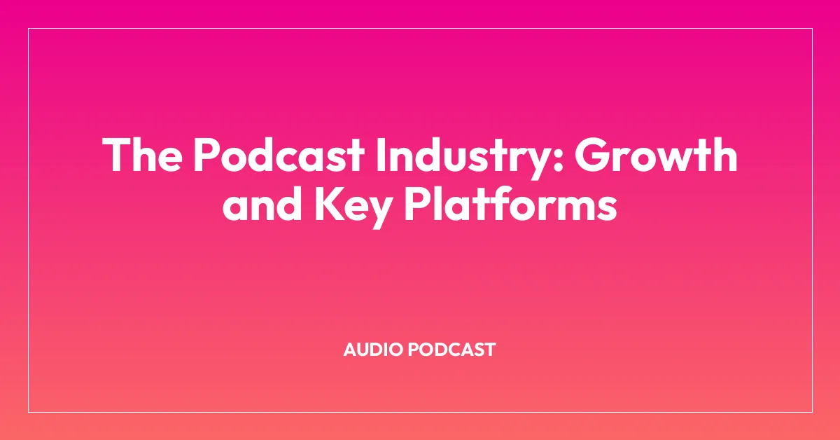 The Podcast Industry: Growth and Key Platforms