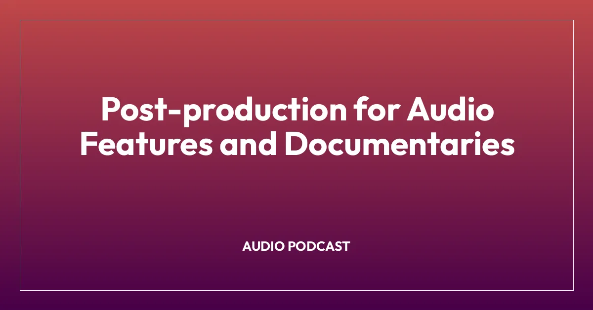 Post-production for Audio Features and Documentaries