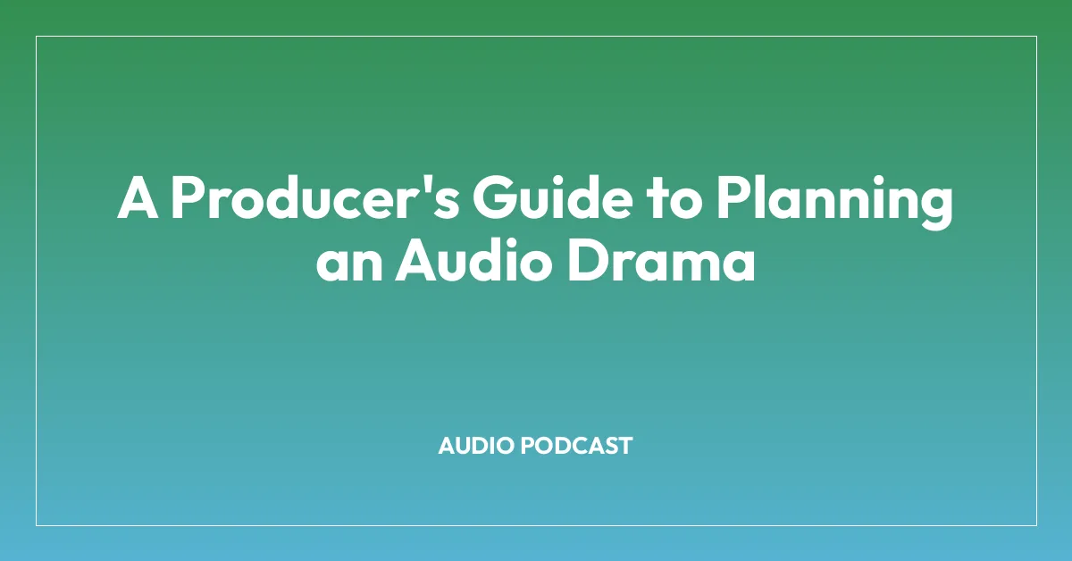 A Producer’s Guide to Planning an Audio Drama