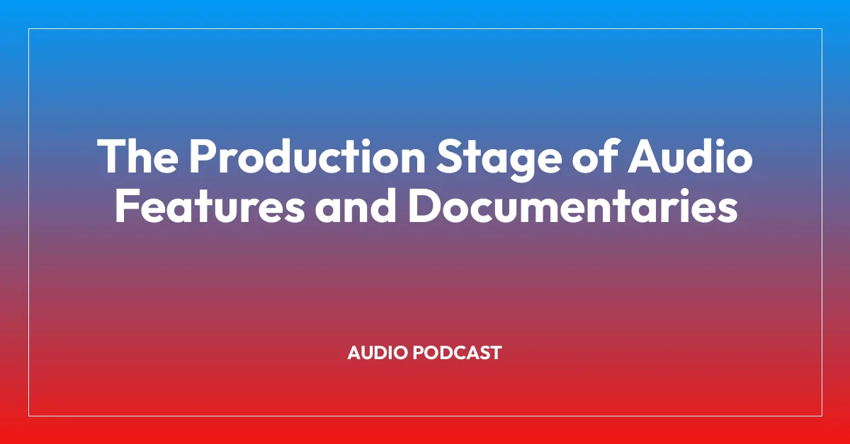 The Production Stage of Audio Features and Documentaries