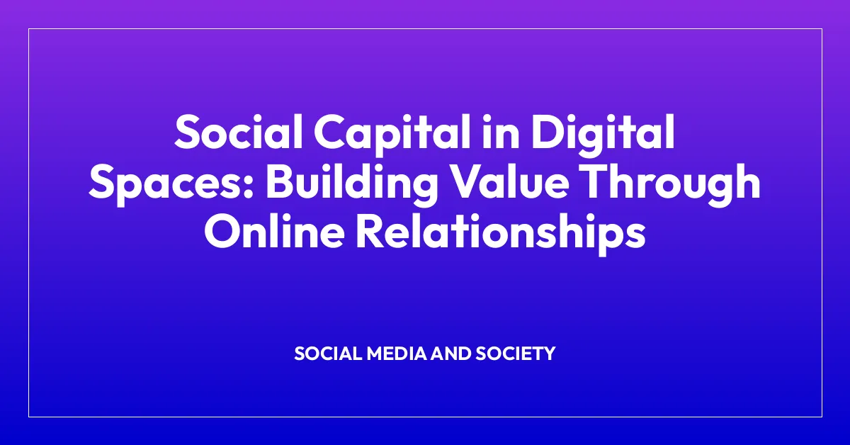 Social Capital in Digital Spaces: Building Value Through Online Relationships