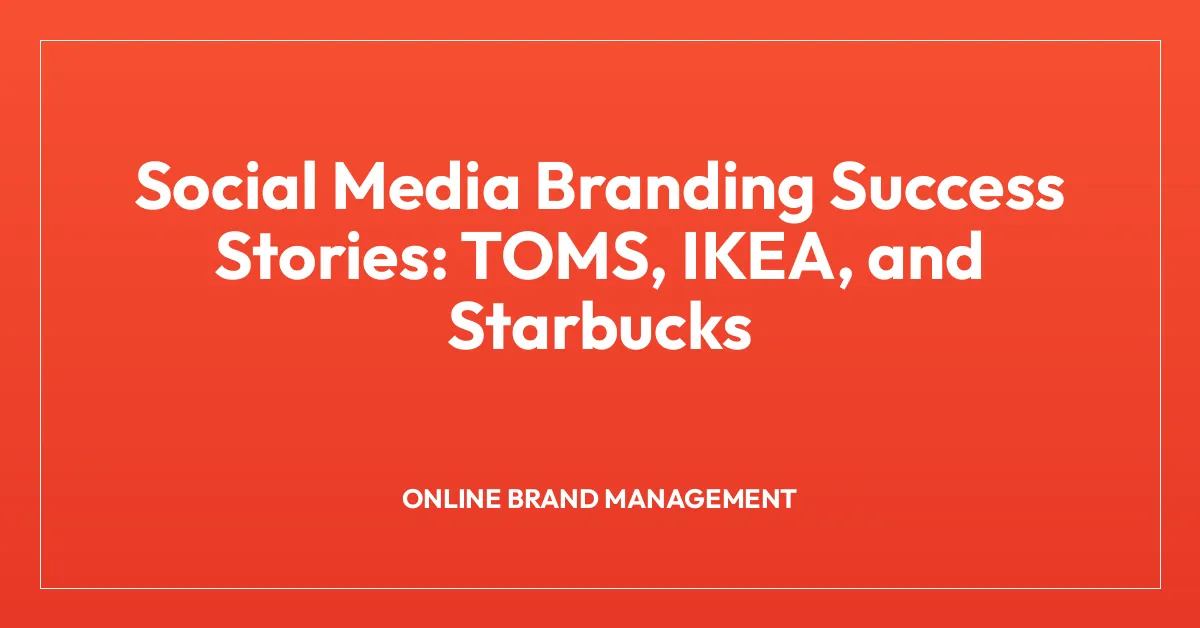 Social Media Branding Success Stories: TOMS, IKEA, and Starbucks