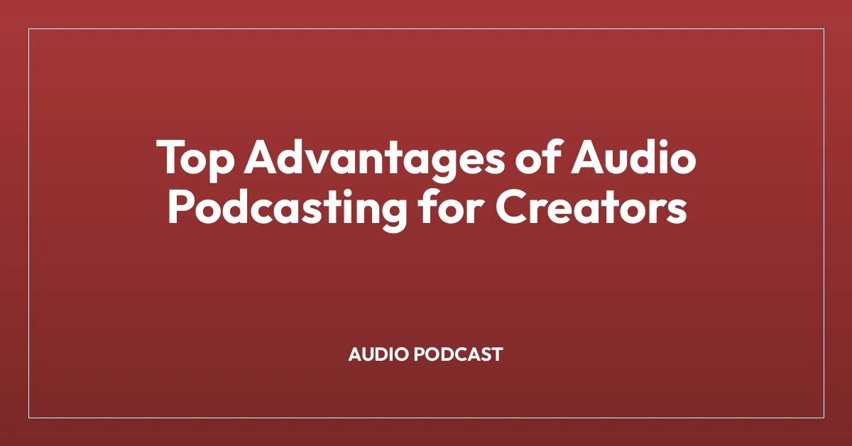 Top Advantages of Audio Podcasting for Creators