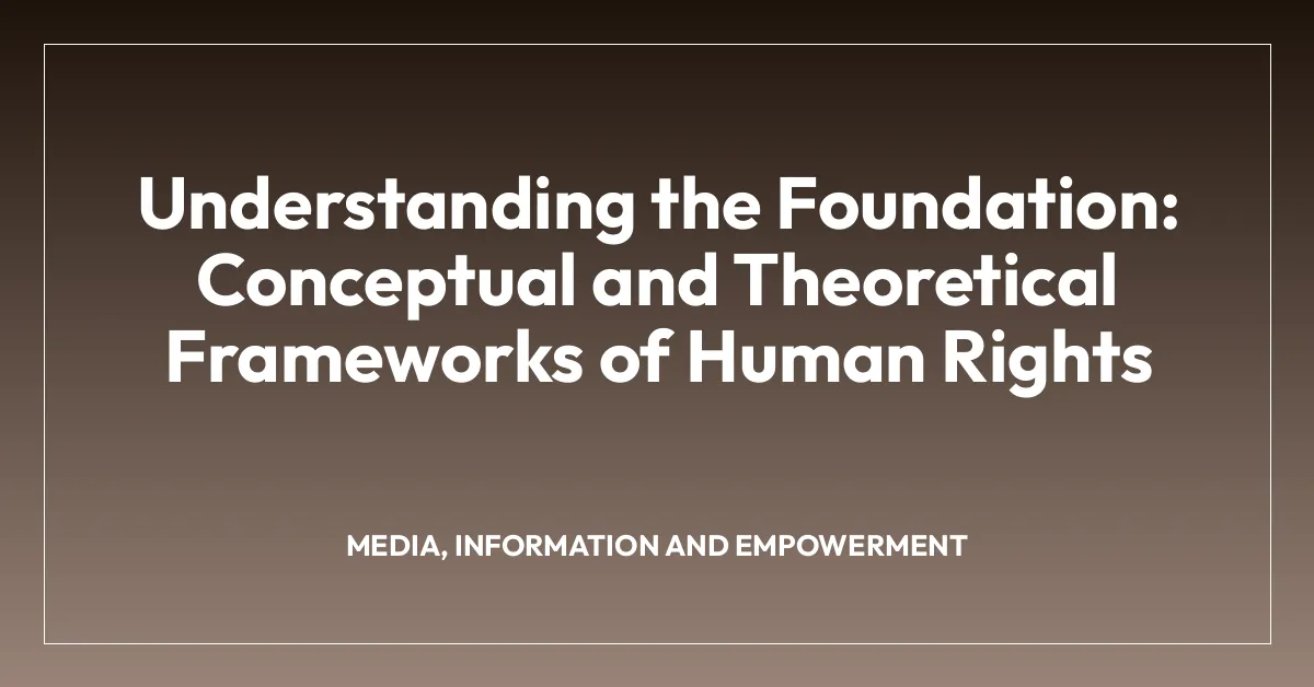 Understanding the Foundation: Conceptual and Theoretical Frameworks of Human Rights
