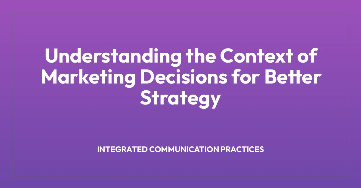 Understanding the Context of Marketing Decisions for Better Strategy