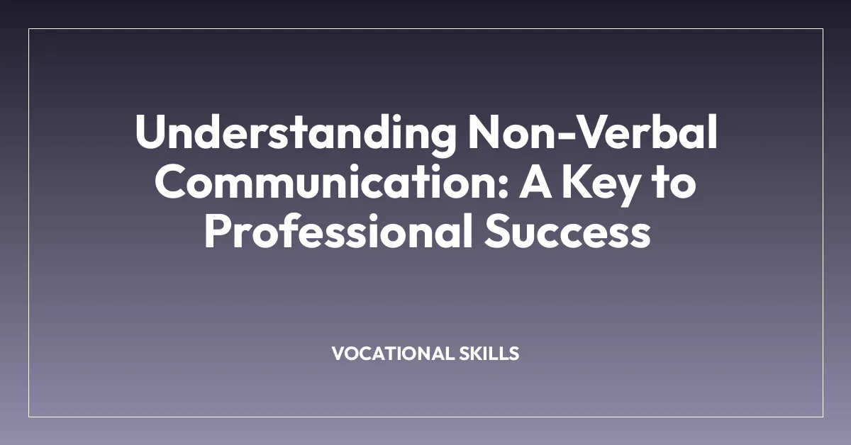 Understanding Non-Verbal Communication: A Key to Professional Success
