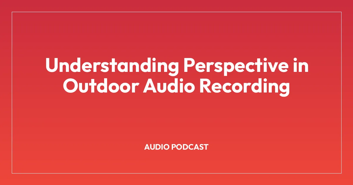 Understanding Perspective in Outdoor Audio Recording