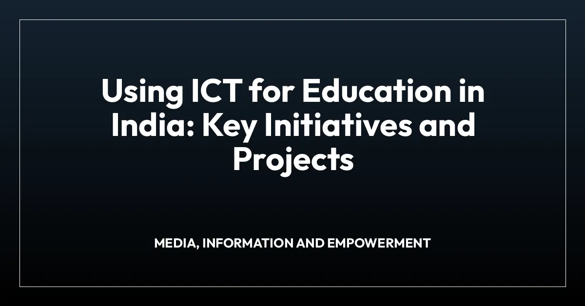 Using ICT for Education in India: Key Initiatives and Projects