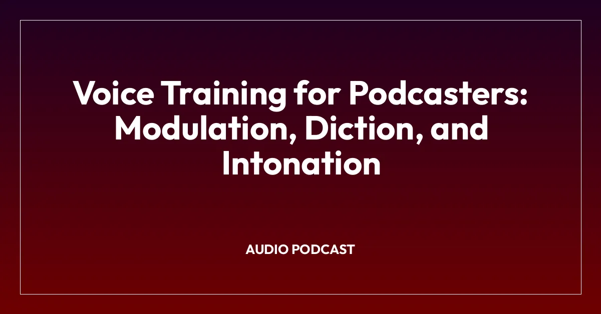 Voice Training for Podcasters: Modulation, Diction, and Intonation