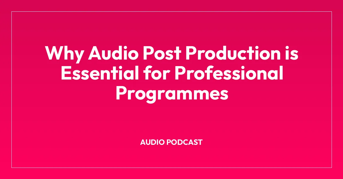 Why Audio Post Production is Essential for Professional Programmes