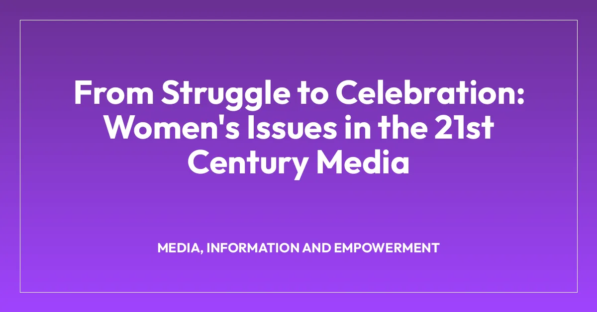 From Struggle to Celebration: Women’s Issues in the 21st Century Media